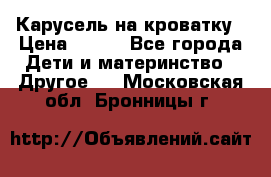 Карусель на кроватку › Цена ­ 700 - Все города Дети и материнство » Другое   . Московская обл.,Бронницы г.